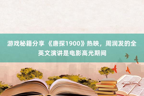 游戏秘籍分享 《唐探1900》热映，周润发的全英文演讲是电影高光期间