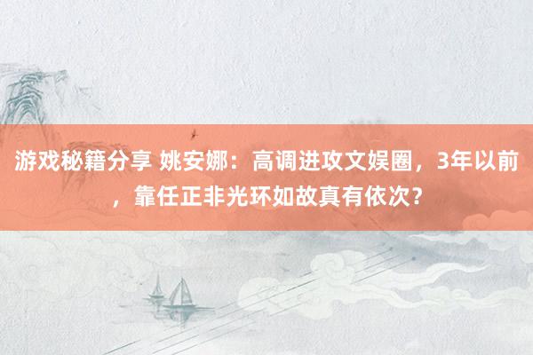 游戏秘籍分享 姚安娜：高调进攻文娱圈，3年以前，靠任正非光环如故真有依次？